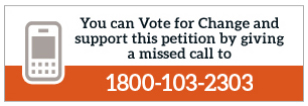 You can Vote for Change and also support this petition by giving a missed call to 1800 - 103 - 2303